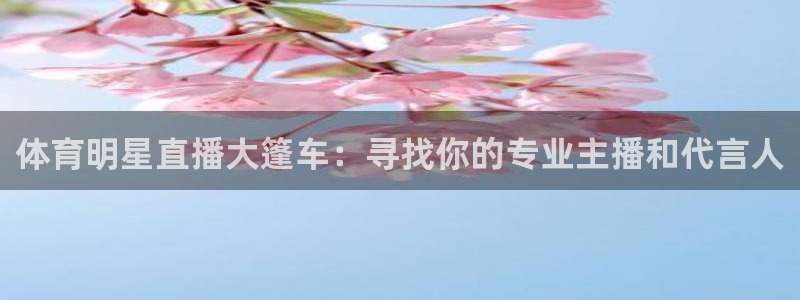 体育明星直播大篷车：寻找你的专业主播和代言人