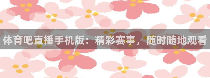 体育吧直播手机版：精彩赛事，随时随地观看